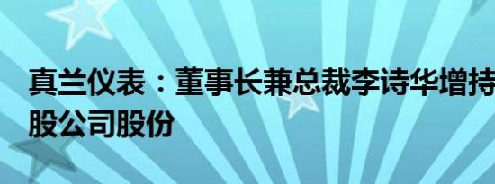 真兰仪表：董事长兼总裁李诗华增持62.02万股公司股份