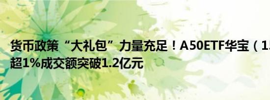 货币政策“大礼包”力量充足！A50ETF华宝（159596）涨超1%成交额突破1.2亿元