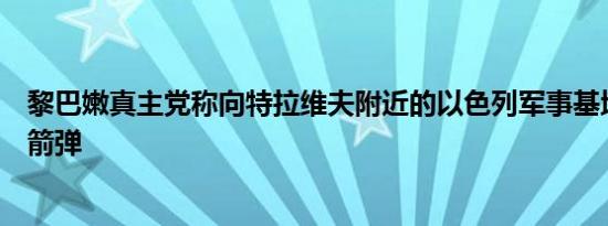 黎巴嫩真主党称向特拉维夫附近的以色列军事基地发射了火箭弹