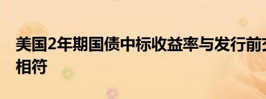 美国2年期国债中标收益率与发行前交易水平相符