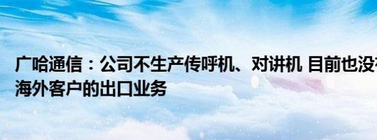 广哈通信：公司不生产传呼机、对讲机 目前也没有直接面向海外客户的出口业务