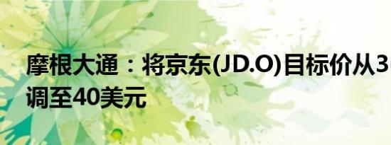 摩根大通：将京东(JD.O)目标价从36美元上调至40美元