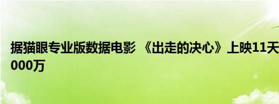 据猫眼专业版数据电影 《出走的决心》上映11天 总票房破9000万