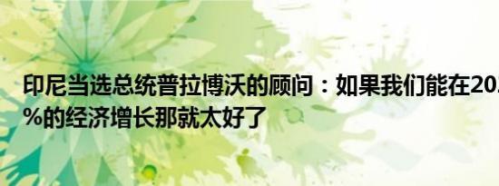 印尼当选总统普拉博沃的顾问：如果我们能在2025年实现6%的经济增长那就太好了