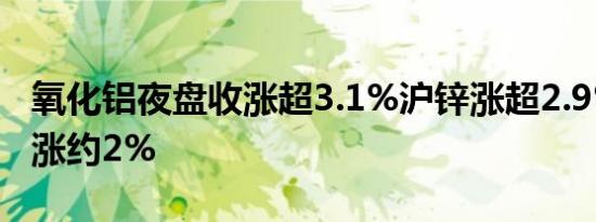 氧化铝夜盘收涨超3.1%沪锌涨超2.9%不锈钢涨约2%