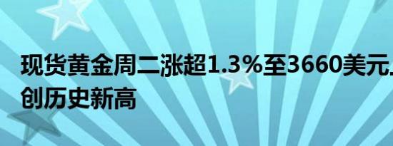 现货黄金周二涨超1.3%至3660美元上方继续创历史新高
