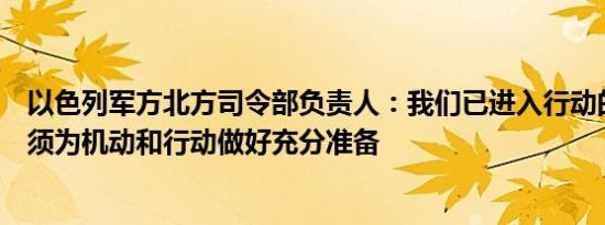 以色列军方北方司令部负责人：我们已进入行动的新阶段必须为机动和行动做好充分准备