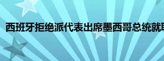 西班牙拒绝派代表出席墨西哥总统就职典礼