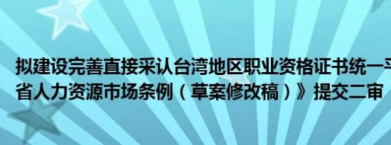 拟建设完善直接采认台湾地区职业资格证书统一平台 《福建省人力资源市场条例（草案修改稿）》提交二审