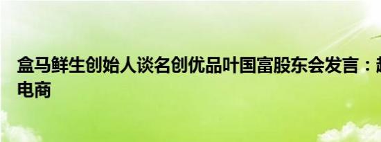 盒马鲜生创始人谈名创优品叶国富股东会发言：超市能完胜电商