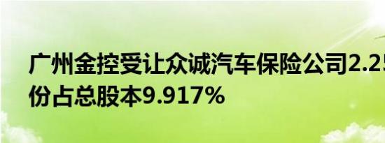 广州金控受让众诚汽车保险公司2.25亿股股份占总股本9.917% 