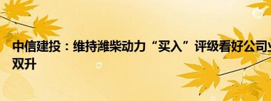 中信建投：维持潍柴动力“买入”评级看好公司业绩、估值双升