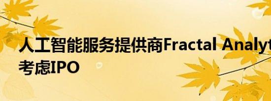 人工智能服务提供商Fractal Analytics据悉考虑IPO