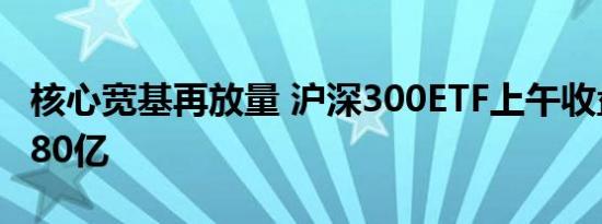 核心宽基再放量 沪深300ETF上午收盘成交近80亿
