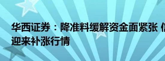 华西证券：降准料缓解资金面紧张 信用债或迎来补涨行情