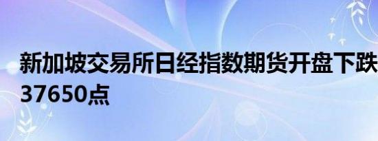 新加坡交易所日经指数期货开盘下跌185点报37650点