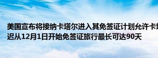 美国宣布将接纳卡塔尔进入其免签证计划允许卡塔尔公民最迟从12月1日开始免签证旅行最长可达90天