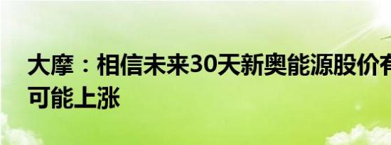 大摩：相信未来30天新奥能源股价有六七成可能上涨
