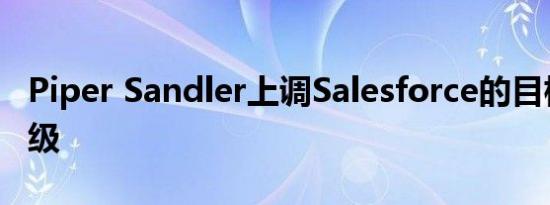 Piper Sandler上调Salesforce的目标价及评级