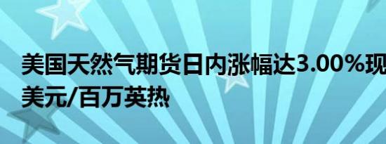 美国天然气期货日内涨幅达3.00%现报2.875美元/百万英热