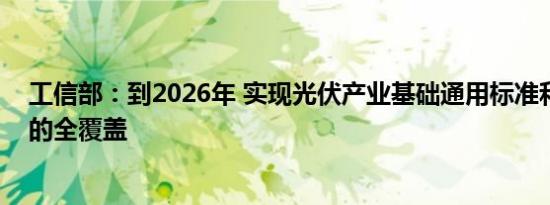工信部：到2026年 实现光伏产业基础通用标准和重点标准的全覆盖