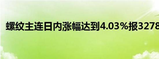 螺纹主连日内涨幅达到4.03%报3278元/吨