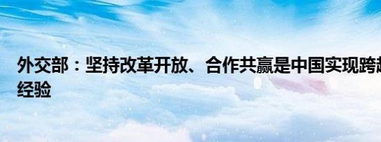 外交部：坚持改革开放、合作共赢是中国实现跨越式发展的经验