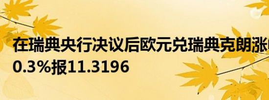 在瑞典央行决议后欧元兑瑞典克朗涨幅扩大至0.3%报11.3196