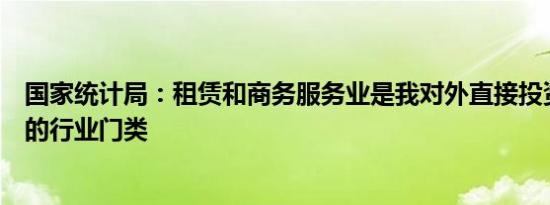 国家统计局：租赁和商务服务业是我对外直接投资规模最大的行业门类