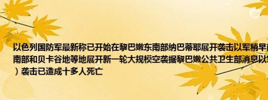 以色列国防军最新称已开始在黎巴嫩东南部纳巴蒂耶展开袭击以军稍早前宣布对黎巴嫩南部和贝卡谷地等地展开新一轮大规模空袭据黎巴嫩公共卫生部消息以军今天（9月24日）袭击已造成十多人死亡