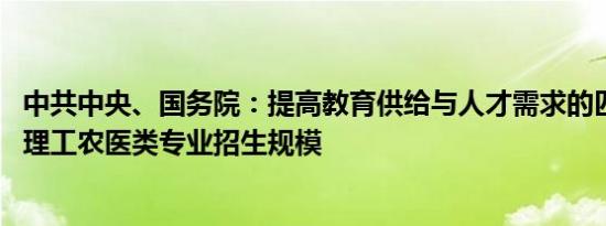 中共中央、国务院：提高教育供给与人才需求的匹配度 扩大理工农医类专业招生规模