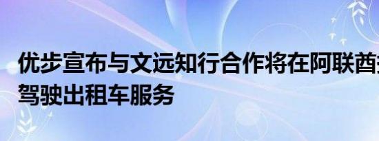 优步宣布与文远知行合作将在阿联酋提供自动驾驶出租车服务