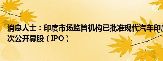 消息人士：印度市场监管机构已批准现代汽车印度公司的首次公开募股（IPO）