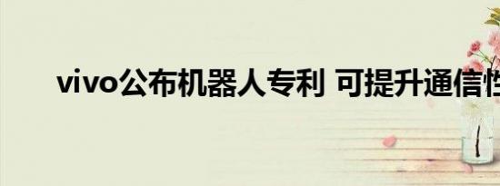 vivo公布机器人专利 可提升通信性能