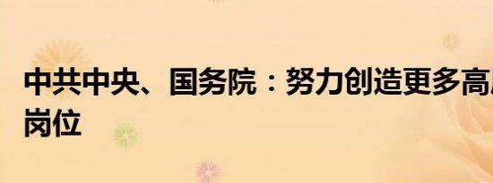 中共中央、国务院：努力创造更多高质量就业岗位