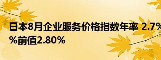 日本8月企业服务价格指数年率 2.7%预期2.6%前值2.80%