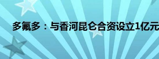 多氟多：与香河昆仑合资设立1亿元公司