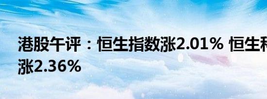 港股午评：恒生指数涨2.01% 恒生科技指数涨2.36%