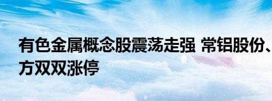 有色金属概念股震荡走强 常铝股份、焦作万方双双涨停