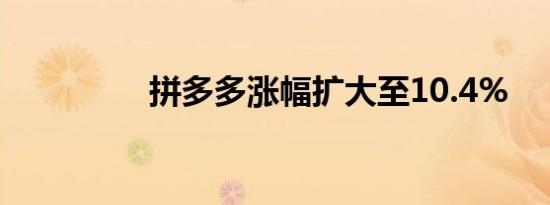 拼多多涨幅扩大至10.4%