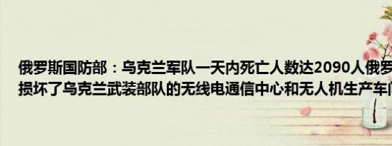 俄罗斯国防部：乌克兰军队一天内死亡人数达2090人俄罗斯武装部队损坏了乌克兰武装部队的无线电通信中心和无人机生产车间