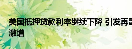 美国抵押贷款利率继续下降 引发再融资申请激增