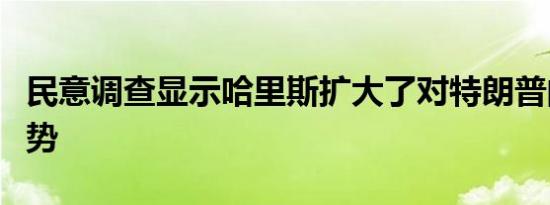民意调查显示哈里斯扩大了对特朗普的领先优势