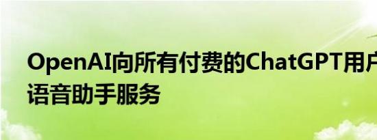 OpenAI向所有付费的ChatGPT用户推出了语音助手服务