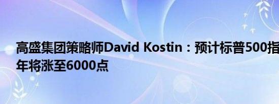 高盛集团策略师David Kostin：预计标普500指数到2025年将涨至6000点