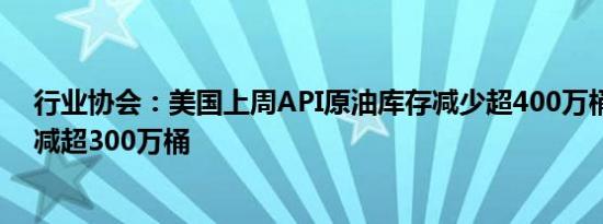 行业协会：美国上周API原油库存减少超400万桶汽油库存减超300万桶