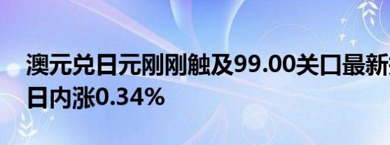 澳元兑日元刚刚触及99.00关口最新报99.00日内涨0.34%