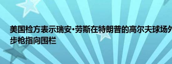 美国检方表示瑞安·劳斯在特朗普的高尔夫球场外扎营手持步枪指向围栏