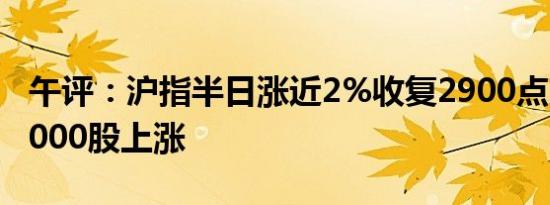 午评：沪指半日涨近2%收复2900点 两市超5000股上涨