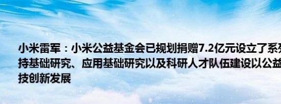 小米雷军：小米公益基金会已规划捐赠7.2亿元设立了系列专项基金支持基础研究、应用基础研究以及科研人才队伍建设以公益的方式助力科技创新发展